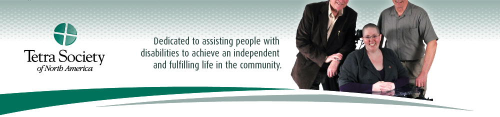 Tetra Society. Dedicated to assisting people with disabilities to achieve an independent and fulfilling life in the community.